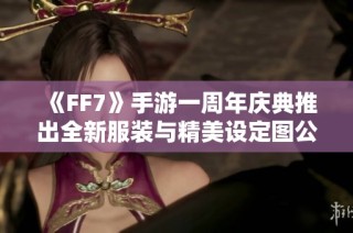 《FF7》手游一周年庆典推出全新服装与精美设定图公开