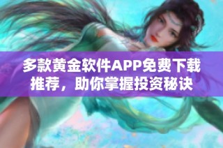 多款黄金软件APP免费下载推荐，助你掌握投资秘诀