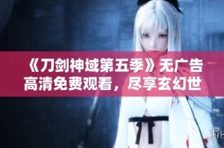 《刀剑神域第五季》无广告高清免费观看，尽享玄幻世界奇幻冒险