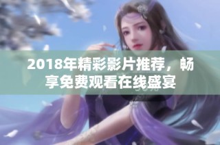 2018年精彩影片推荐，畅享免费观看在线盛宴