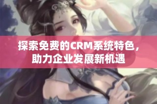 探索免费的CRM系统特色，助力企业发展新机遇