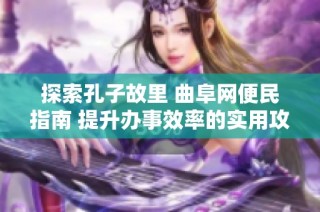 探索孔子故里 曲阜网便民指南 提升办事效率的实用攻略