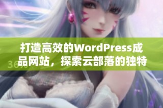 打造高效的WordPress成品网站，探索云部落的独特魅力与功能