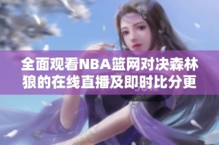 全面观看NBA篮网对决森林狼的在线直播及即时比分更新