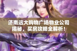 济南远大购物广场物业公司揭秘，买房攻略全解析！