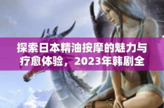 探索日本精油按摩的魅力与疗愈体验，2023年韩剧全新上线