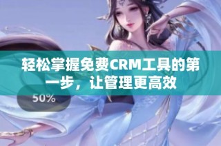 轻松掌握免费CRM工具的第一步，让管理更高效