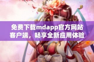 免费下载mdapp官方网站客户端，畅享全新应用体验