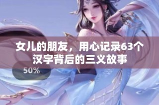 女儿的朋友，用心记录63个汉字背后的三义故事