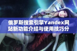 俄罗斯搜索引擎Yandex网站新功能介绍与使用技巧分析