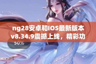 ng28安卓和IOS最新版本v8.34.9震撼上线，精彩功能等你体验