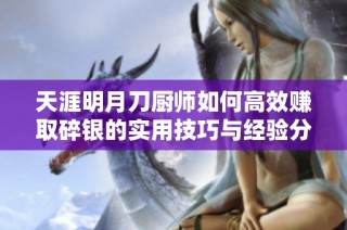 天涯明月刀厨师如何高效赚取碎银的实用技巧与经验分享