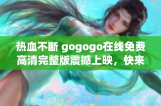 热血不断 gogogo在线免费高清完整版震撼上映，快来观看！