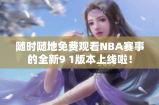 随时随地免费观看NBA赛事的全新9 1版本上线啦！