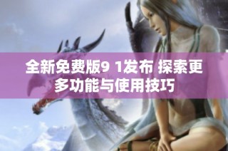 全新免费版9 1发布 探索更多功能与使用技巧