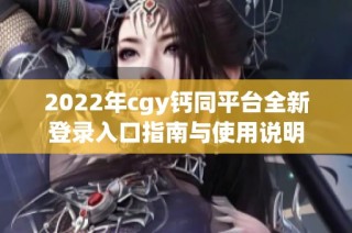 2022年cgy钙同平台全新登录入口指南与使用说明