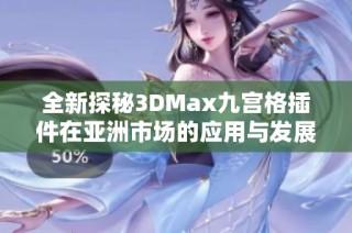 全新探秘3DMax九宫格插件在亚洲市场的应用与发展