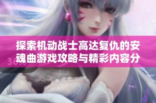 探索机动战士高达复仇的安魂曲游戏攻略与精彩内容分享