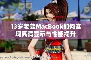 13岁老款MacBook如何实现高清显示与性能提升