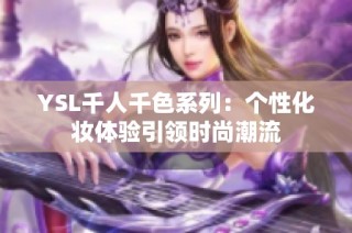 YSL千人千色系列：个性化妆体验引领时尚潮流