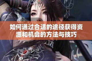 如何通过合适的途径获得资源和机会的方法与技巧