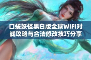 口袋妖怪黑白版全球WIFI对战攻略与合法修改技巧分享