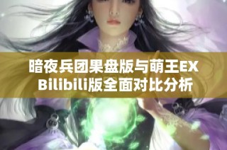 暗夜兵团果盘版与萌王EX Bilibili版全面对比分析