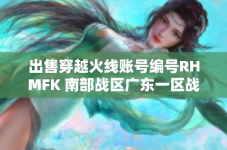 出售穿越火线账号编号RHMFK 南部战区广东一区战斗力强大