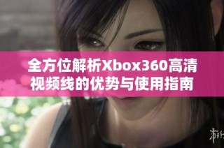 全方位解析Xbox360高清视频线的优势与使用指南