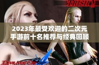 2023年最受欢迎的二次元手游前十名推荐与经典回顾