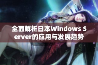 全面解析日本Windows Server的应用与发展趋势