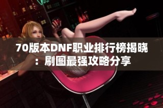 70版本DNF职业排行榜揭晓：刷图最强攻略分享