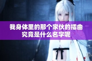 我身体里的那个家伙的插曲究竟是什么名字呢