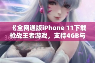 《全网通版iPhone 11下载枪战王者游戏，支持4GB与64GB存储》