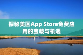 探秘美区App Store免费应用的宝藏与机遇