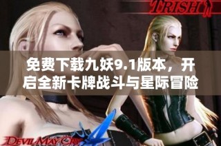 免费下载九妖9.1版本，开启全新卡牌战斗与星际冒险！