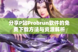 分享P站Probrun软件的免费下载方法与资源解析