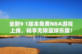 全新9 1版本免费NBA游戏上线，畅享无限篮球乐趣！