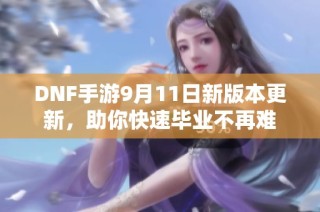 DNF手游9月11日新版本更新，助你快速毕业不再难