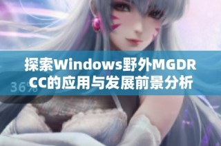 探索Windows野外MGDRCC的应用与发展前景分析