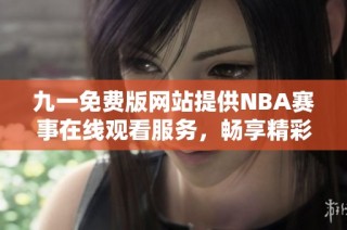 九一免费版网站提供NBA赛事在线观看服务，畅享精彩比赛直播