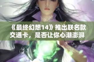 《最终幻想14》推出联名款交通卡，是否让你心潮澎湃？