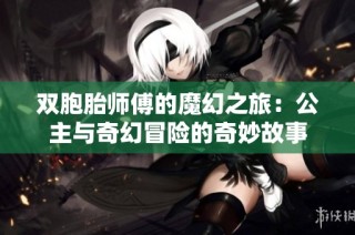 双胞胎师傅的魔幻之旅：公主与奇幻冒险的奇妙故事