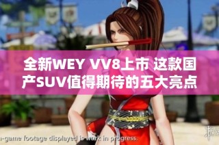 全新WEY VV8上市 这款国产SUV值得期待的五大亮点分析