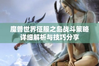 魔兽世界征服之岛战斗策略详细解析与技巧分享