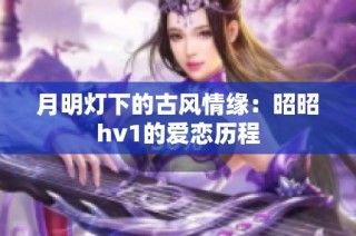 月明灯下的古风情缘：昭昭hv1的爱恋历程