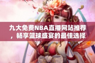 九大免费NBA直播网站推荐，畅享篮球盛宴的最佳选择