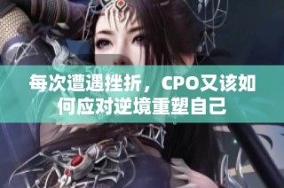 每次遭遇挫折，CPO又该如何应对逆境重塑自己