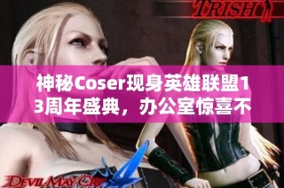 神秘Coser现身英雄联盟13周年盛典，办公室惊喜不断