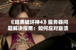 《暗黑破坏神4》服务器问题解决指南：如何应对崩溃与无法登录的困扰